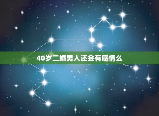 40岁二婚男人还会有感情么，如果和二婚男人分手后还会在一起吗？