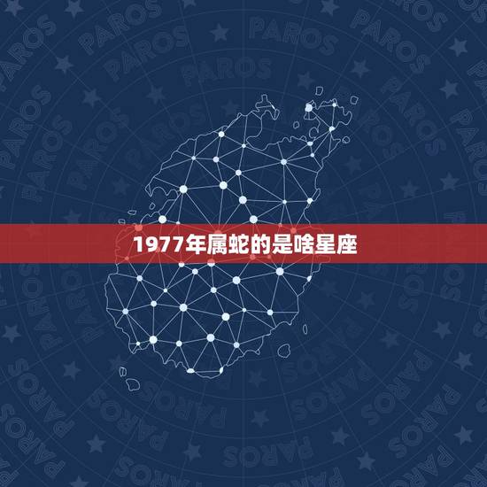 1977年属蛇的是啥星座，1977年属蛇的是什么星座
