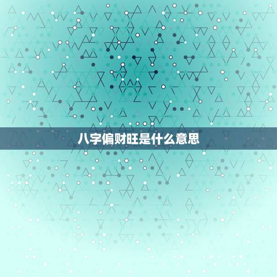 八字偏财旺是什么意思，我的八字中有，正偏财旺，食神太旺，请问他们代表什