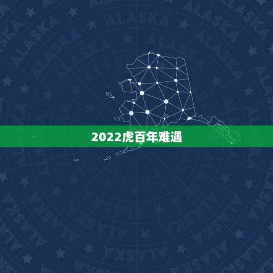 2022虎百年难遇，2022年虎年不宜生子的属相