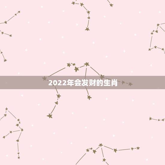 2022年会发财的生肖,2022 年属牛人的命运 2022年会发财的生肖,2022 年属牛人的命运