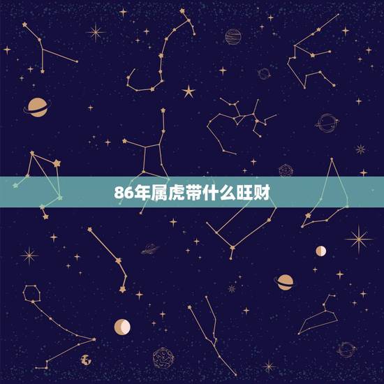 86年属虎带什么旺财,86年属虎的住20楼好吗? 86年属虎带什么旺财,86年属虎的住20楼好吗?
