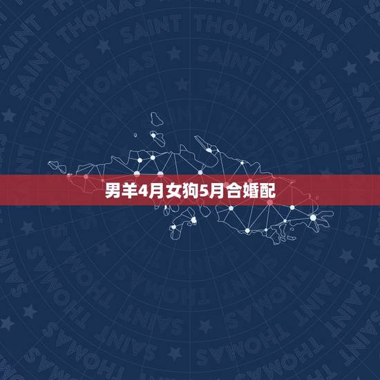 男羊4月女狗5月合婚配，属羊男农历四月份和属狗女农历六月份可以结婚吗？