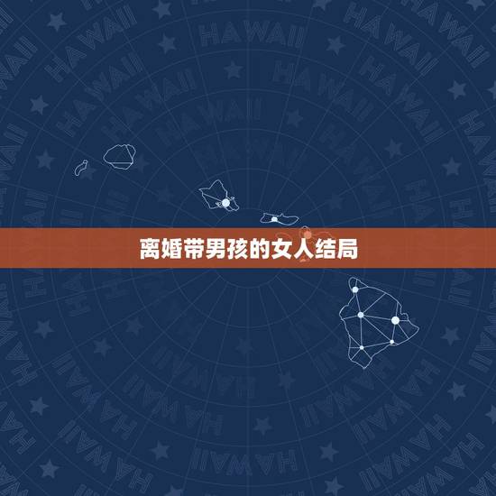 离婚带男孩的女人结局，家里介绍一个离婚带男孩的女人 那个女的交际能力好