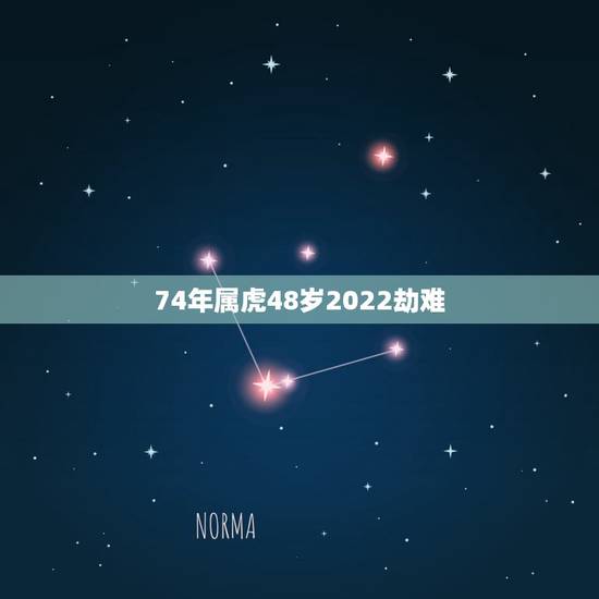 74年属虎48岁2022劫难 74年属虎48岁有牢狱之灾 74年属虎48岁2022劫难 74年属虎48岁有牢狱之灾