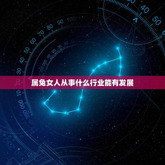 属兔女人从事什么行业能有发展,属兔人女做什么事业 属兔女人从事什么行业能有发展,属兔人女做什么事业