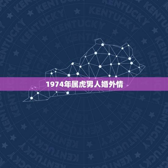 1974年属虎男人婚外情,74年属虎47岁有一灾 1974年属虎男人婚外情,74年属虎47岁有一灾