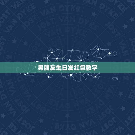 男朋友生日发红包数字，男性朋友生日想发微信红包多少数字