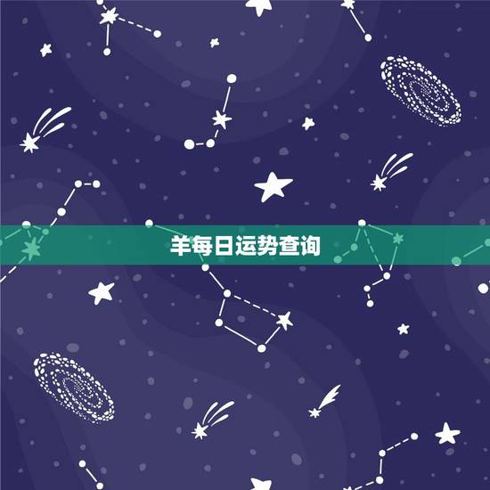 羊每日运势查询,白羊座今日运势? 羊每日运势查询,白羊座今日运势?