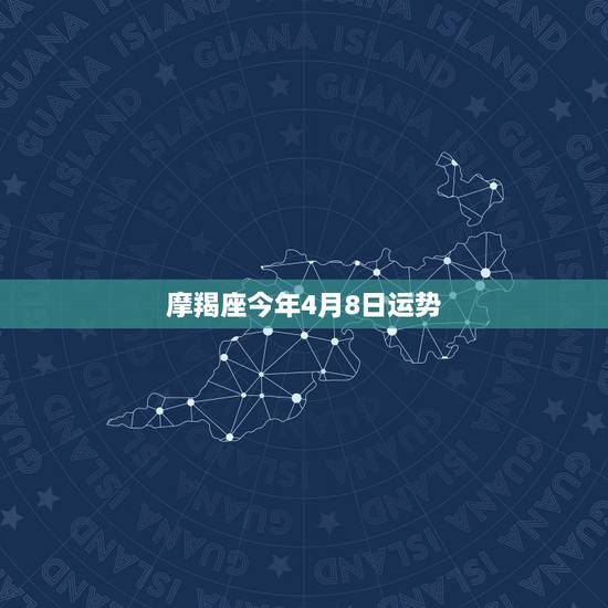 摩羯座今年4月8日运势，摩羯座在4月份什么运势比较好