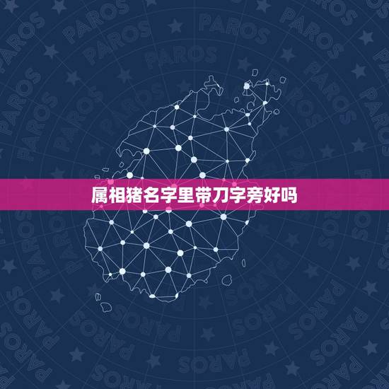 属相猪名字里带刀字旁好吗,十二生肖里面有刀字旁的字吗 属相猪名字里带刀字旁好吗,十二生肖里面有刀字旁的字吗
