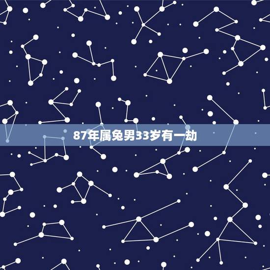 87年属兔男33岁有一劫,1987属兔的33岁有劫难吗 87年属兔男33岁有一劫,1987属兔的33岁有劫难吗