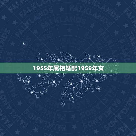 1955年属相婚配1959年女,55年属羊和什么属相最配 1955年属相婚配1959年女,55年属羊和什么属相最配