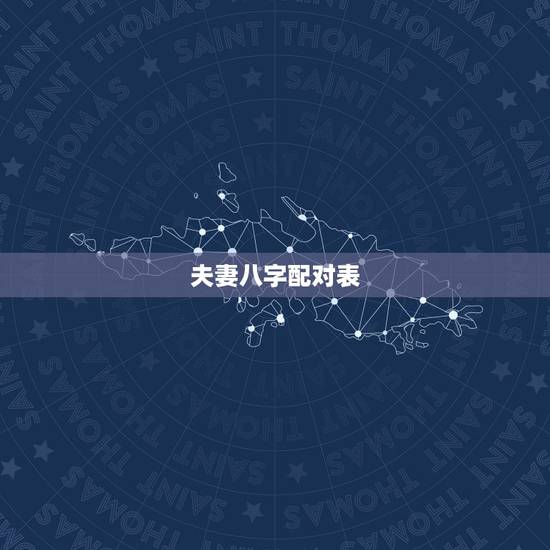 夫妻八字配对表,古老生辰八字婚配表 夫妻八字配对表,古老生辰八字婚配表
