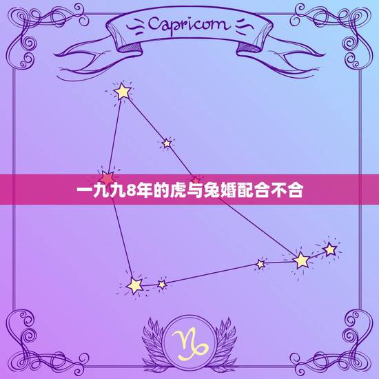一九九8年的虎与兔婚配合不合，兔和虎相配婚姻如何