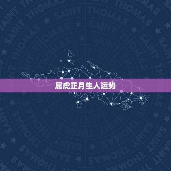 属虎正月生人运势,请问:属虎的正月出生的人2015年运势如何? 属虎正月生人运势,请问:属虎的正月出生的人2015年运势如何?