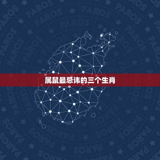 属鼠最忌讳的三个生肖，属鼠的人最怕的三个生肖