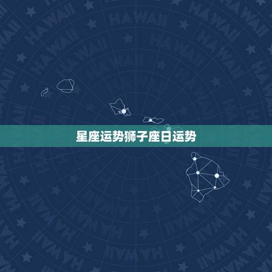 星座运势狮子座日运势,13星座狮子座今日运势 星座运势狮子座日运势,13星座狮子座今日运势