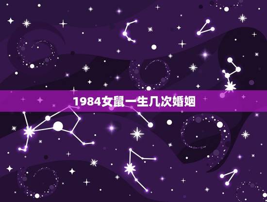 1984女鼠一生几次婚姻，1984年女鼠一生婚姻状况好吗