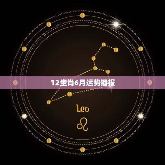12生肖6月运势播报,生肖预测运势可信吗 12生肖6月运势播报,生肖预测运势可信吗