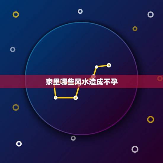 家里哪些风水造成不孕，会导致不孕不育的禁忌风水有哪些