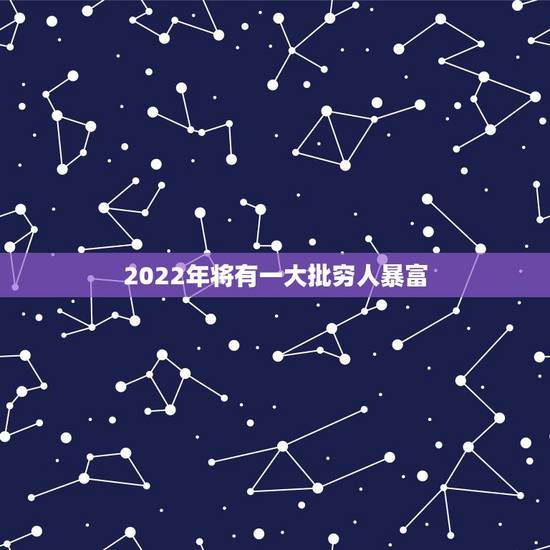2022年将有一大批穷人暴富，穷人暴富之后