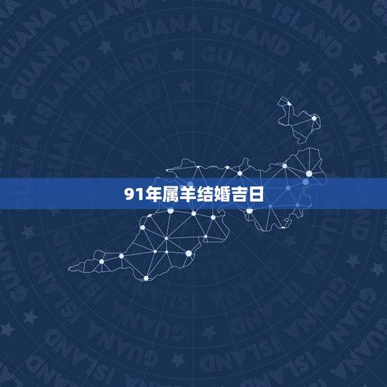 91年属羊结婚吉日,91年属羊女几月结婚好 91年属羊结婚吉日,91年属羊女几月结婚好