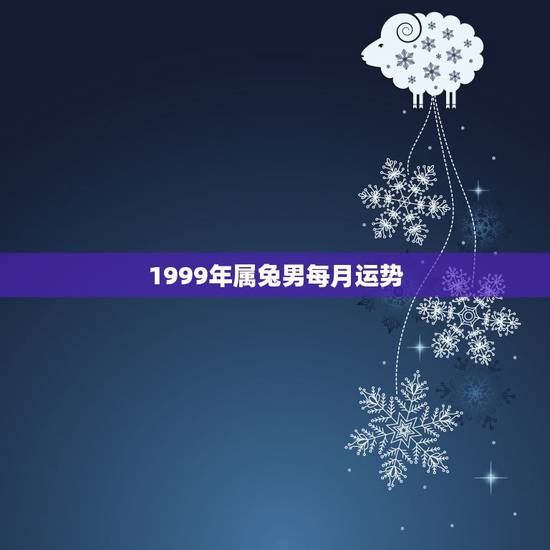 1999年属兔男每月运势,1999年属兔2022 年运势 1999年属兔男每月运势,1999年属兔2022 年运势