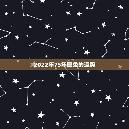 2022年75年属兔的运势,1975年属兔女2022年运势 2022年75年属兔的运势,1975年属兔女2022年运势