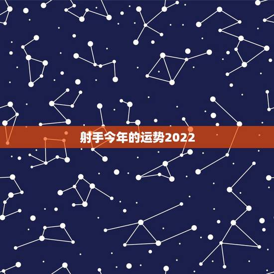 射手今年的运势2022,射手座今年的运势如何? 射手今年的运势2022,射手座今年的运势如何?