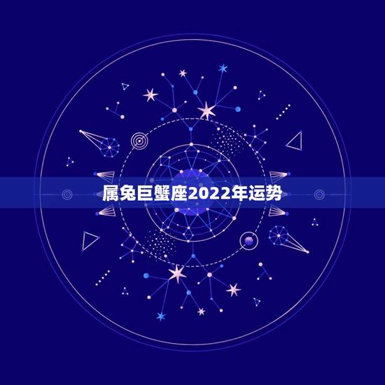 属兔巨蟹座2022年运势,属兔 1987年06-26日 巨蟹座 请问大 属兔巨蟹座2022年运势,属兔 1987年06-26日 巨蟹座 请问大
