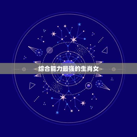 综合能力最强的生肖女，分析能力最强的生肖女