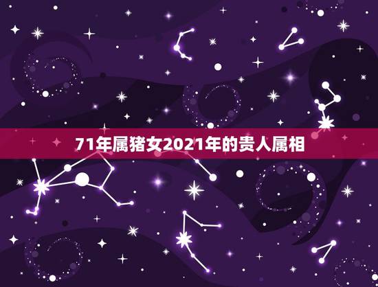 71年属猪女2021年的贵人属相，2021年属猪1971年运势