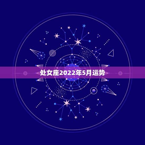 处女座2022年5月运势，处女座五月爱情运势