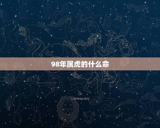 98年属虎的什么命,98年属虎的和什么属相最配 98年属虎的什么命,98年属虎的和什么属相最配