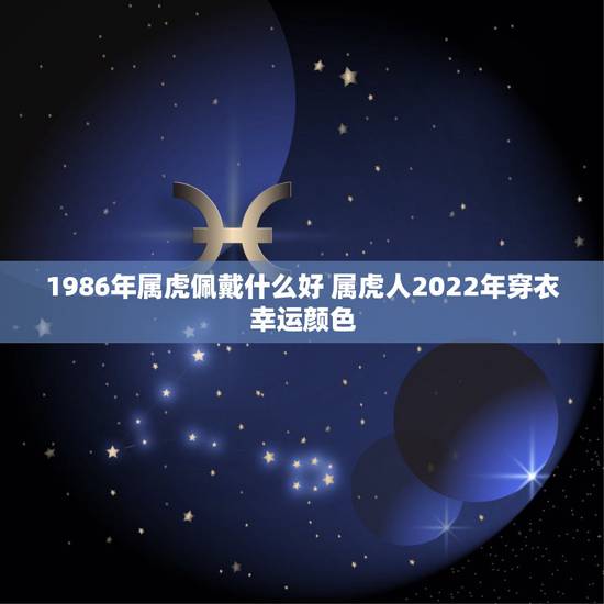 1986年属虎佩戴什么好 属虎人2022年穿衣幸运颜色 1986年属虎佩戴什么好 属虎人2022年穿衣幸运颜色