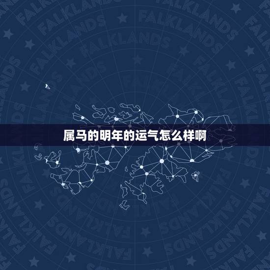 属马的明年的运气怎么样啊，生肖属马明年运势