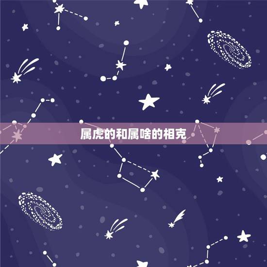 属虎的和属啥的相克,属虎的人与什么生肖相克 属虎的和属啥的相克,属虎的人与什么生肖相克