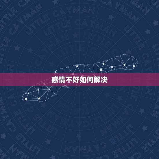 感情不好如何解决，感情不好如何解决