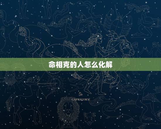 命相克的人怎么化解,遇到相克的人怎么化解 命相克的人怎么化解,遇到相克的人怎么化解