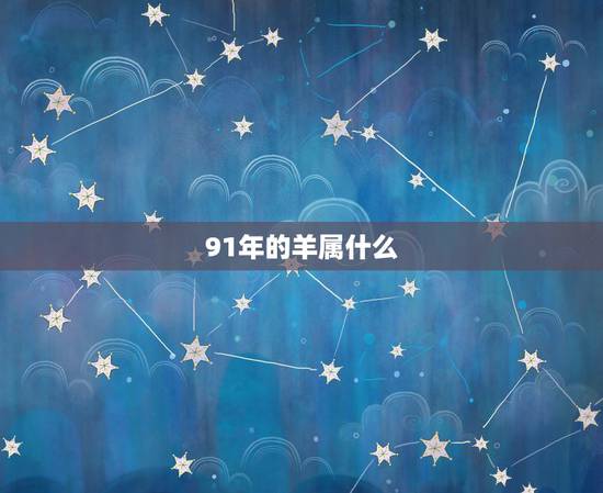 91年的羊属什么,属羊1991的女人旺夫吗 91年的羊属什么,属羊1991的女人旺夫吗
