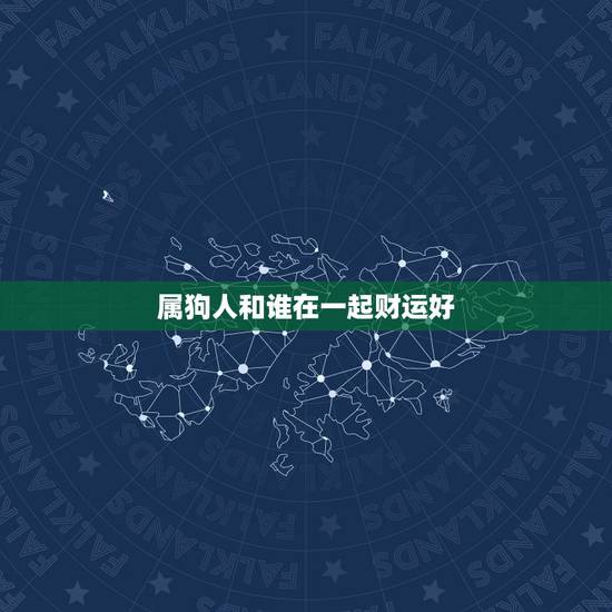 属狗人和谁在一起财运好，属狗和属羊的在一起财运好吗？