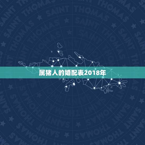 属猪人的婚配表2018年，属猪和什么属相最配 十二生肖之属猪的婚配表