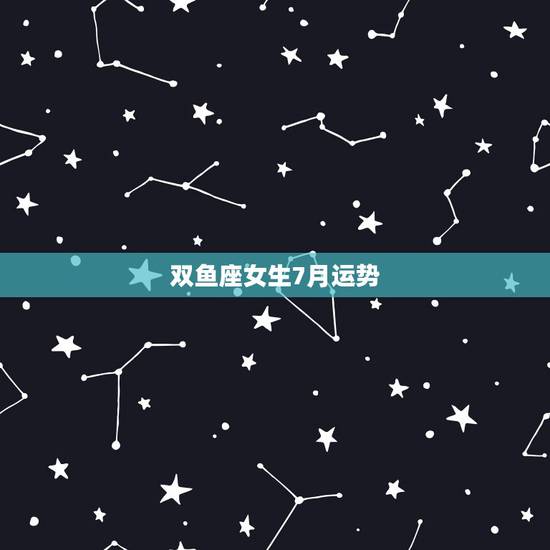 双鱼座女生7月运势,什么时候双鱼座的女生学习运势会变好? 双鱼座女生7月运势,什么时候双鱼座的女生学习运势会变好?