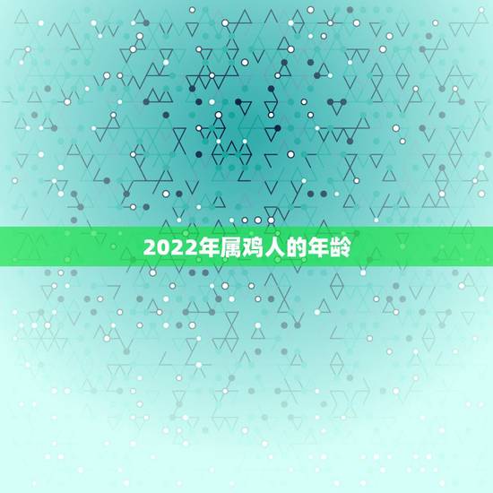2022年属鸡人的年龄,1981属鸡未来10年运程 2022年属鸡人的年龄,1981属鸡未来10年运程