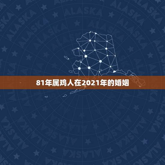 81年属鸡人在2021年的婚姻,81年属鸡2021年运势及运程每月运程 81年属鸡人在2021年的婚姻,81年属鸡2021年运势及运程每月运程