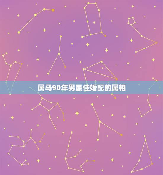 属马90年男最佳婚配的属相，1990年属马的和什么属相结婚合适