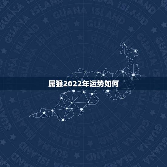 属猴2022年运势如何,属猴未来5年运势走向 属猴2022年运势如何,属猴未来5年运势走向