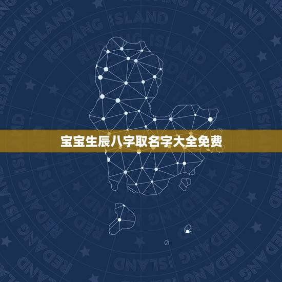 宝宝生辰八字取名字大全免费,生辰八字取名字大全 宝宝生辰八字取名字大全免费,生辰八字取名字大全