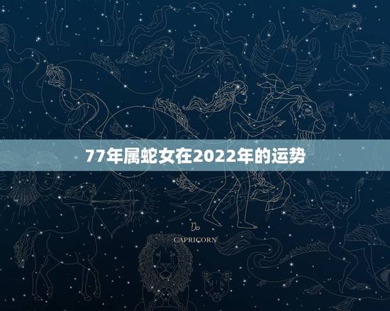 77年属蛇女在2022年的运势，2022 年属兔男全年运势